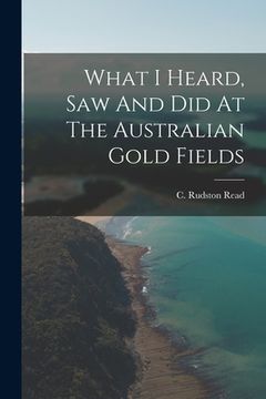 portada What I Heard, Saw And Did At The Australian Gold Fields (en Inglés)
