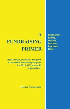 portada A Fundraising Primer: How to start, maintain, and grow a successful fundraising program for 501 (c) (3) nonprofit organizations 