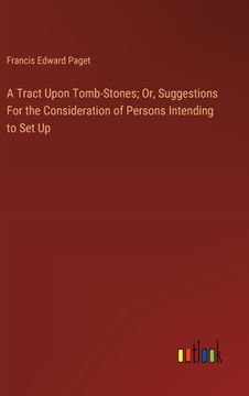 portada A Tract Upon Tomb-Stones; Or, Suggestions For the Consideration of Persons Intending to Set Up (en Inglés)