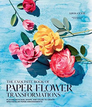 portada Exquisite Book of Paper Flower Transformations: Playing with Size, Shape, and Color to Create Spectacular Paper Arrangements