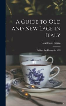portada A Guide to Old and New Lace in Italy: Exhibited at Chicago in 1893 (en Inglés)