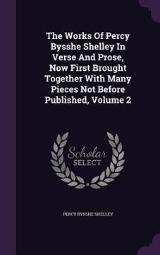 portada The Works Of Percy Bysshe Shelley In Verse And Prose, Now First Brought Together With Many Pieces Not Before Published, Volume 2 (en Inglés)