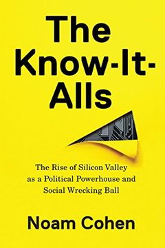 portada The Know-It-Alls: The Rise of Silicon Valley as a Political Powerhouse and Social Wrecking Ball