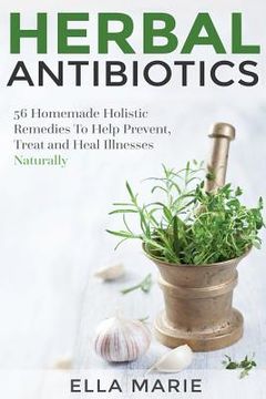 portada Herbal Antibiotics: 56 Little Known Natural and Holistic Remedies to Help Cure Bacterial Illnesses (en Inglés)