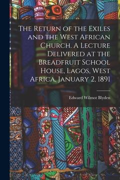 portada The Return of the Exiles and the West African Church. A Lecture Delivered at the Breadfruit School House, Lagos, West Africa, January 2, 1891 (en Inglés)