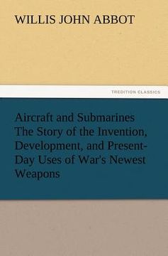 portada aircraft and submarines the story of the invention, development, and present-day uses of war's newest weapons (en Inglés)
