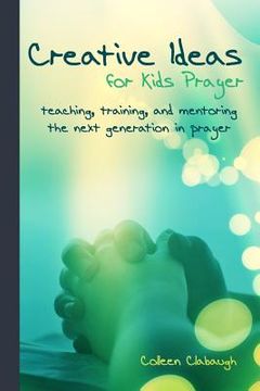 portada Creative Ideas for Kids Prayer: Using everyday items and events to teach kids to pray. (in English)