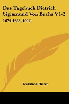 portada Das Tagebuch Dietrich Sigismund Von Buchs V1-2: 1674-1683 (1904) (en Alemán)