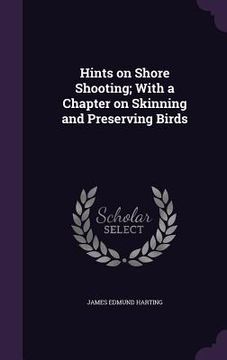 portada Hints on Shore Shooting; With a Chapter on Skinning and Preserving Birds (en Inglés)