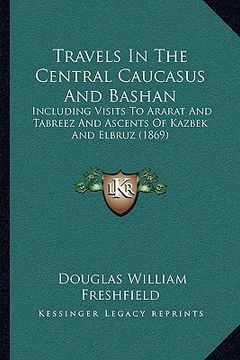 portada travels in the central caucasus and bashan: including visits to ararat and tabreez and ascents of kazbek and elbruz (1869) (in English)