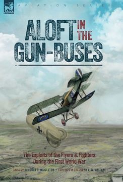 portada Aloft in the Gun-Buses - The Exploits of the Flyers and Fighters During the First World War: The Exploits of the Flyers and Fighters During the First (in English)