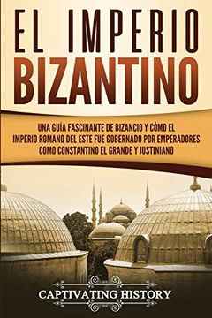 portada El Imperio Bizantino: Una Guía Fascinante de Bizancio y Cómo el Imperio Romano del Este fue Gobernado por Emperadores Como Constantino el Grande y Justiniano