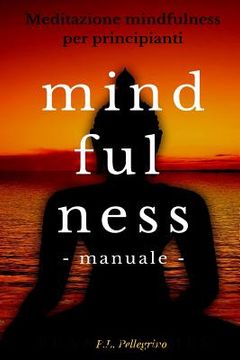 portada Mindfulness: metodo pratico per principianti interessati a provare le tecniche Mindfulness: meditazione, consapevolezza, ascolto de (en Italiano)