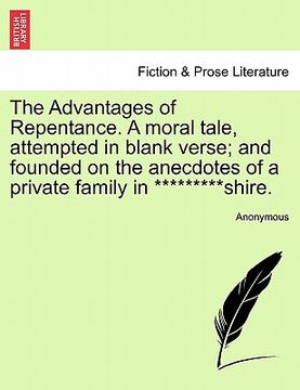 portada the advantages of repentance. a moral tale, attempted in blank verse; and founded on the anecdotes of a private family in *********shire. (en Inglés)