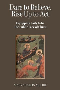 portada Dare to Believe, Rise Up to Act: Equipping laity to be the public face of Christ (en Inglés)