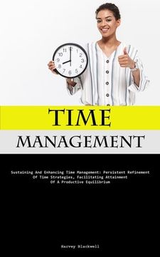 portada Time Management: Sustaining And Enhancing Time Management: Persistent Refinement Of Time Strategies, Facilitating Attainment Of A Produ (en Inglés)