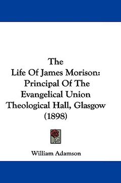 portada the life of james morison: principal of the evangelical union theological hall, glasgow (1898) (in English)