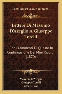 portada Lettere Di Massimo D'Azeglio A Giuseppe Torelli: Con Frammenti Di Questo In Continuazione Dei Miei Ricordi (1870) (en Inglés)