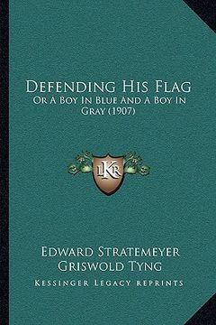 portada defending his flag: or a boy in blue and a boy in gray (1907) (en Inglés)