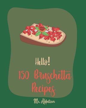 portada Hello! 150 Bruschetta Recipes: Best Bruschetta Cookbook Ever For Beginners [Italian Appetizer Cookbook, Finger Food And Snack Cookbook, Simple Appeti (en Inglés)