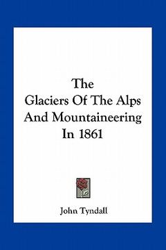 portada the glaciers of the alps and mountaineering in 1861 (en Inglés)