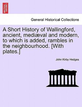 portada a short history of wallingford, ancient, medi val and modern, to which is added, rambles in the neighbourhood. [with plates.] (en Inglés)