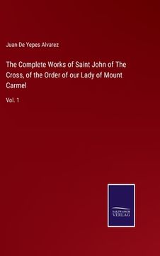 portada The Complete Works of Saint John of The Cross, of the Order of our Lady of Mount Carmel: Vol. 1 (in English)