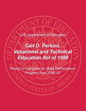 portada Carl D. Perkins Vocational and Technical Education Act of 1998: Report to Congress on State Performance, Program Year 2006-07 (en Inglés)