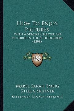 portada how to enjoy pictures: with a special chapter on pictures in the schoolroom (1898) (en Inglés)