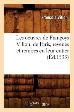 portada Les Oeuvres de Françoys Villon, de Paris, Reveues Et Remises En Leur Entier, (Éd.1533) (en Francés)