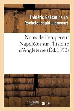 portada Notes de l'Empereur Napoléon Sur l'Histoire d'Angleterre, Complément Nécessaire: Au Mémorial de Sainte-Hélène (en Francés)