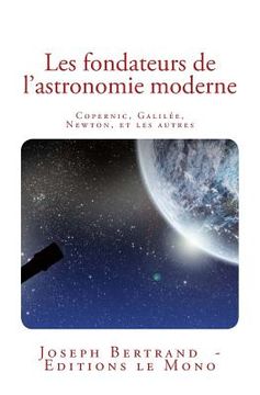 portada Les fondateurs de l'astronomie moderne: Copernic, Galilée, Newton, et les autres (en Francés)