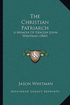 portada the christian patriarch: a memoir of deacon john whitman (1843) (en Inglés)