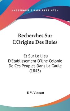portada Recherches Sur L'Origine Des Boies: Et Sur Le Lieu D'Etablissement D'Une Colonie De Ces Peuples Dans La Gaule (1843) (en Francés)