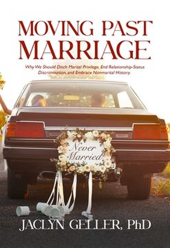 portada Moving Past Marriage: Why we Should Ditch Marital Privilege, Eschew Relationship-Status Discrimination, and Embrace Non-Marital History (en Inglés)