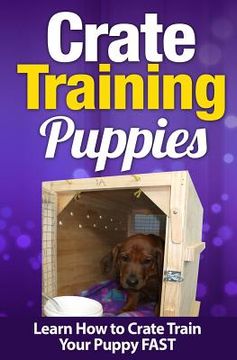 portada Crate Training Puppies: Learn How to Crate Train Your Puppy FAST (in English)