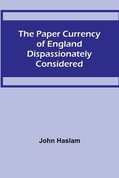 portada The Paper Currency of England Dispassionately Considered (en Inglés)