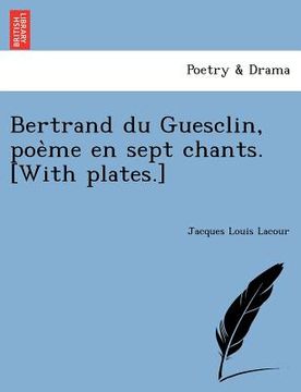 portada Bertrand Du Guesclin, Poe Me En Sept Chants. [With Plates.] (en Francés)