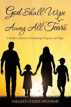 portada God Shall Wipe Away All Tears: A Mother'S Journal of Caregiving, Tragedy, and Hope (en Inglés)