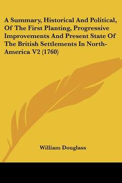 portada a summary, historical and political, of the first planting, progressive improvements and present state of the british settlements in north-america v (en Inglés)