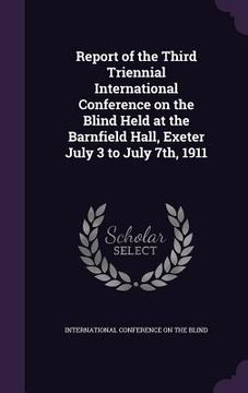 portada Report of the Third Triennial International Conference on the Blind Held at the Barnfield Hall, Exeter July 3 to July 7th, 1911 (en Inglés)