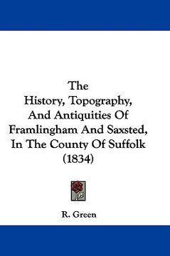portada the history, topography, and antiquities of framlingham and saxsted, in the county of suffolk (1834) (en Inglés)
