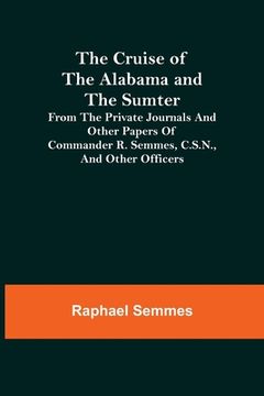 portada The Cruise of the Alabama and the Sumter; From the Private Journals and Other Papers of Commander R. Semmes, C.S.N., and Other Officers (in English)