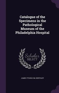 portada Catalogue of the Specimens in the Pathological Museum of the Philadelphia Hospital (en Inglés)