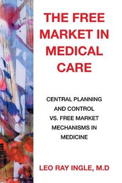 portada The Free Market in Medical Care: Central Planning and Control vs. Free Market Mechanisms in Medicine (en Inglés)