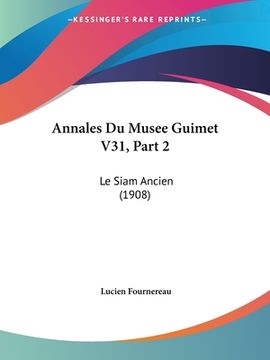 portada Annales Du Musee Guimet V31, Part 2: Le Siam Ancien (1908) (en Francés)