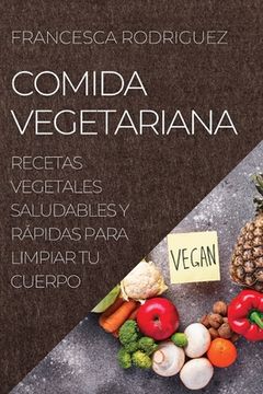 portada Comida Vegetariana: Recetas Vegetales Saludables Y Rápidas Para Limpiar Tu Cuerpo