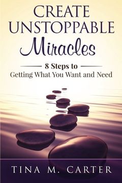 portada Create Unstoppable Miracles: 8 Steps to Getting What You Want and Need