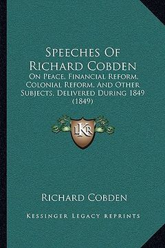 portada speeches of richard cobden: on peace, financial reform, colonial reform, and other subjects, delivered during 1849 (1849)