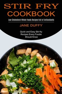 portada Stir Fry Cookbook: Quick and Easy Stir-fry Recipes Every Foodie Should Know (Low Cholesterol Whole Foods Recipes Full of Antioxidants)